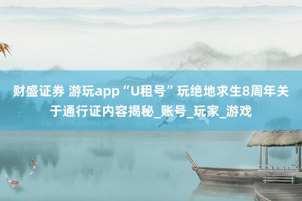财盛证券 游玩app“U租号”玩绝地求生8周年关于通行证内容揭秘_账号_玩家_游戏