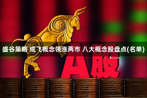 盛谷策略 成飞概念领涨两市 八大概念股盘点(名单)