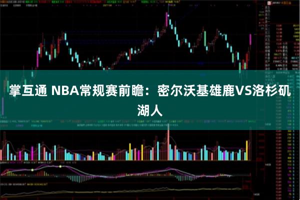 掌互通 NBA常规赛前瞻：密尔沃基雄鹿VS洛杉矶湖人