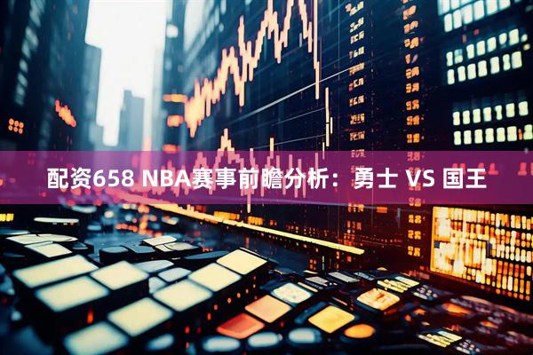 配资658 NBA赛事前瞻分析：勇士 VS 国王