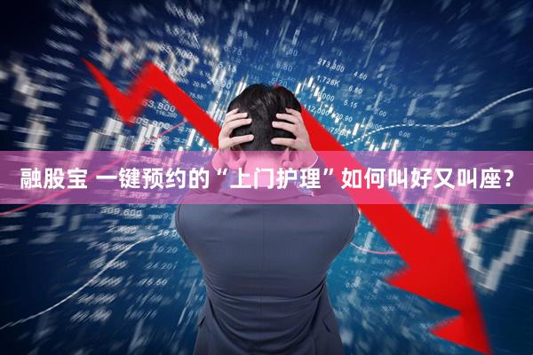 融股宝 一键预约的“上门护理”如何叫好又叫座？