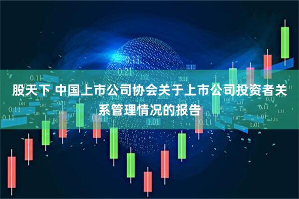 股天下 中国上市公司协会关于上市公司投资者关系管理情况的报告