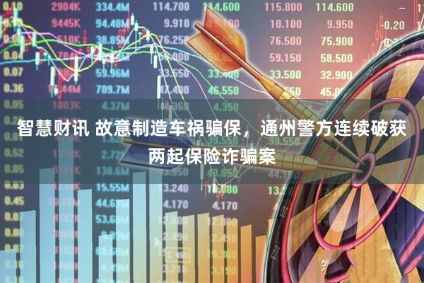 智慧财讯 故意制造车祸骗保，通州警方连续破获两起保险诈骗案