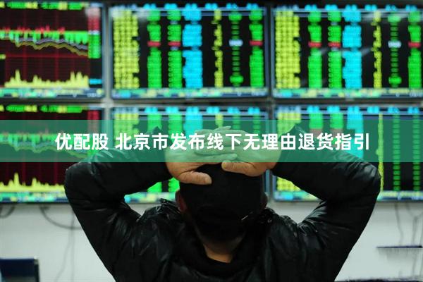 优配股 北京市发布线下无理由退货指引