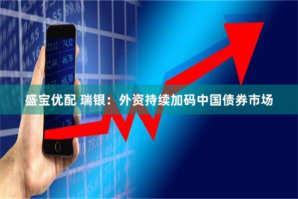 盛宝优配 瑞银：外资持续加码中国债券市场