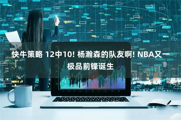 快牛策略 12中10! 杨瀚森的队友啊! NBA又一极品前锋诞生